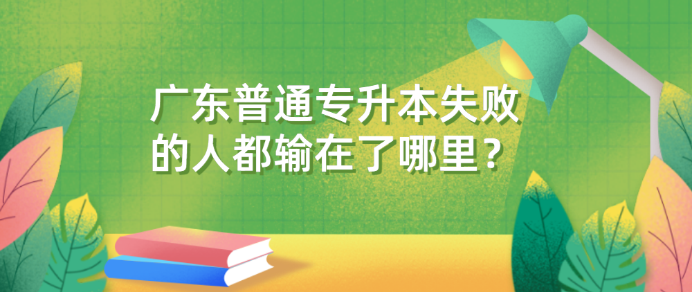 广东普通专升本（专插本）失败的人都输在了哪里？