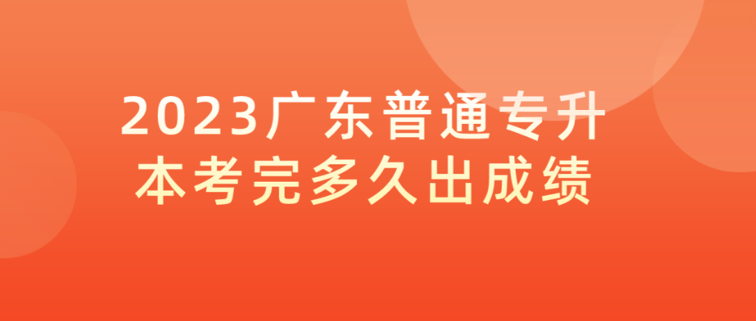 2023年广东普通专升本（专插本）考完多久出成绩