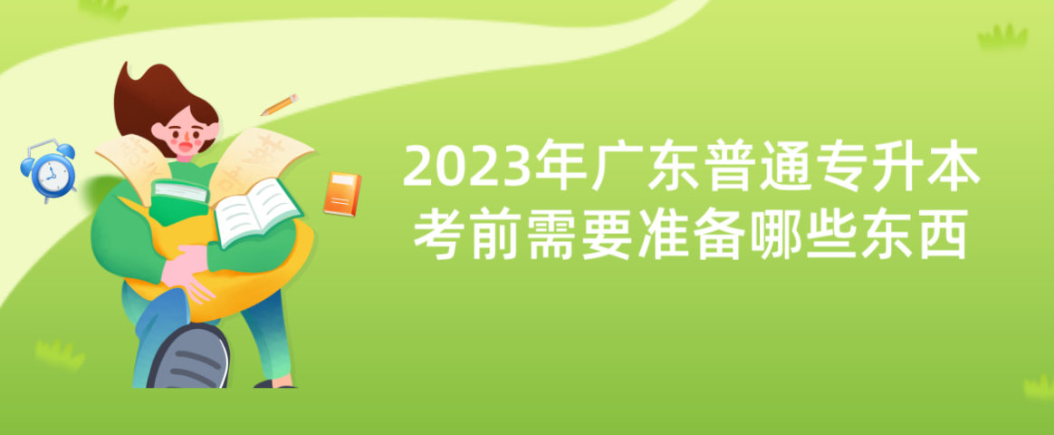 2023年广东普通专升本考前需要准备哪些东西
