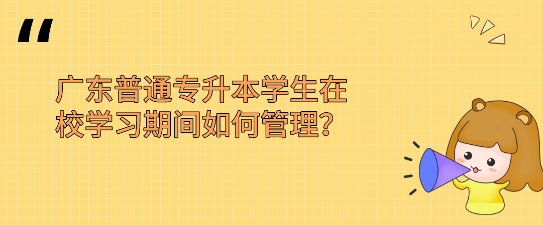 广东普通专升本（专插本）学生在校学习期间如何管理？