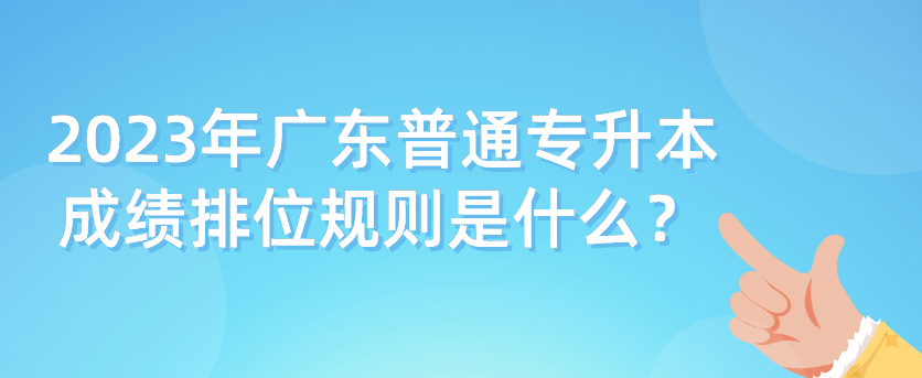 2023年广东普通专升本（专插本）成绩排位规则是什么？