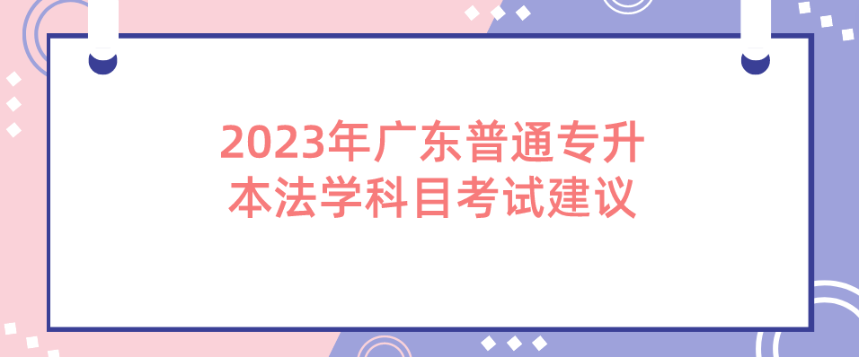 2023年广东普通专升本法学科目考试建议