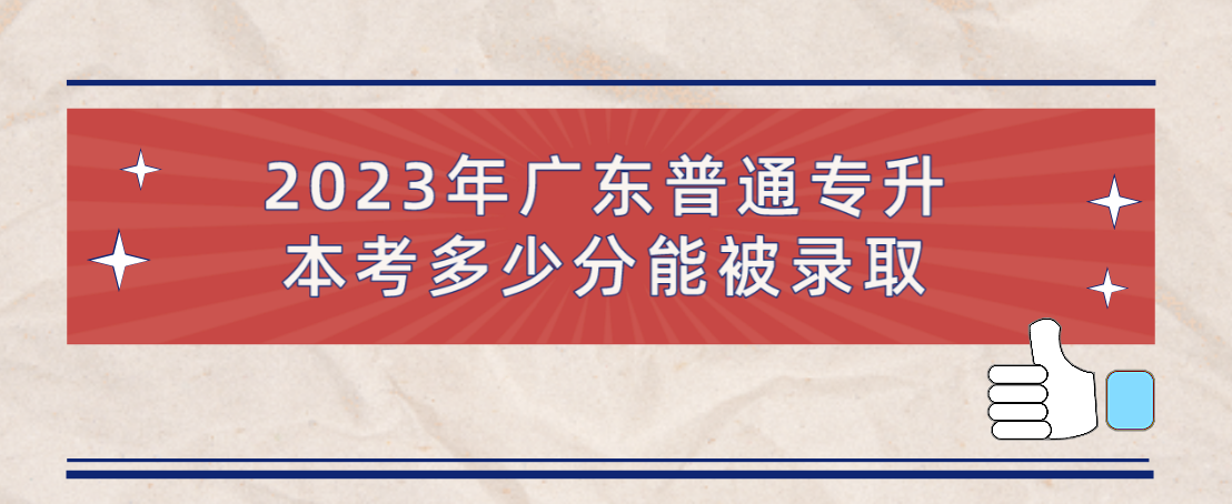 2023年广东普通专升本（专插本）考多少分能被录取