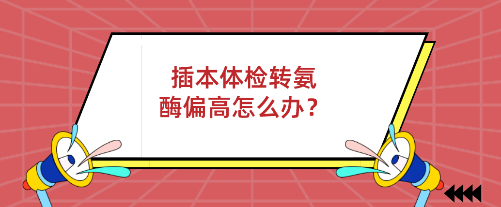 广东普通专升本（专插本）体检转氨酶偏高怎么办？