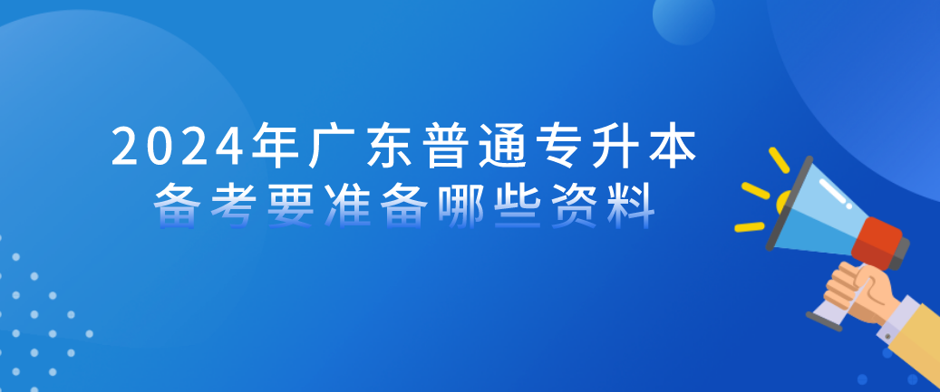 2024年广东普通专升本（专插本）备考要准备哪些资料