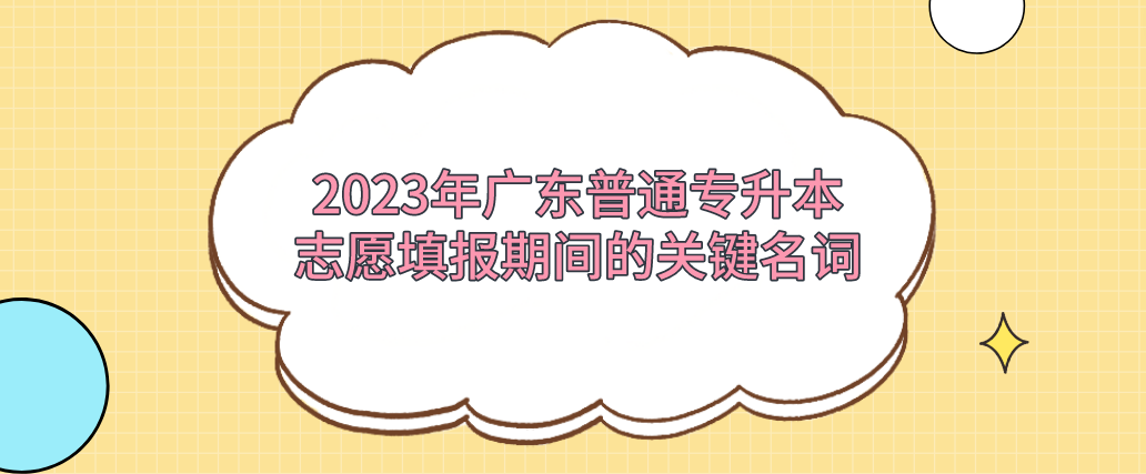 2023年广东普通专升本（专插本）志愿填报期间的关键名词