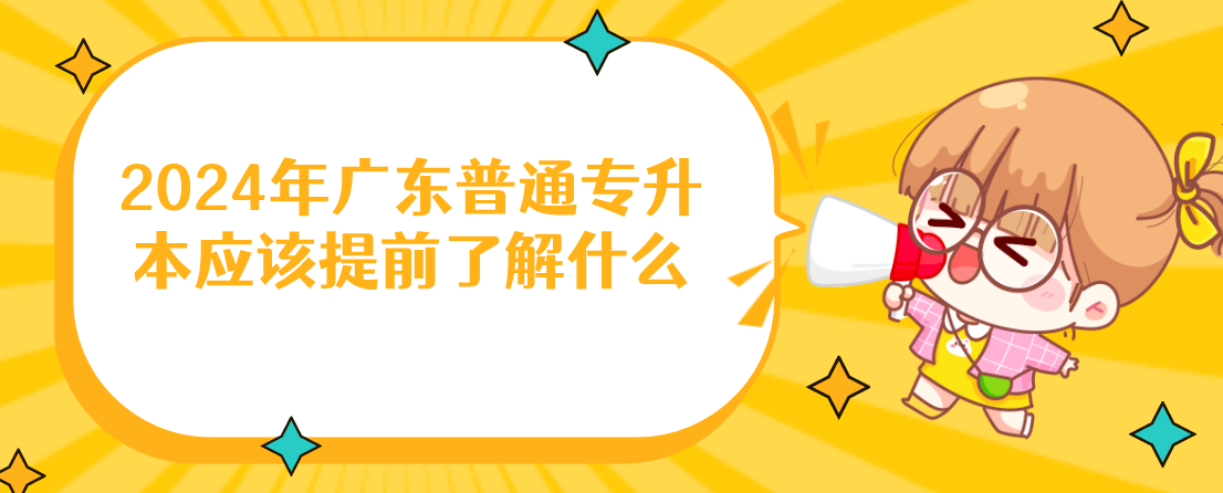 2024年广东普通专升本（专插本）应该提前了解什么