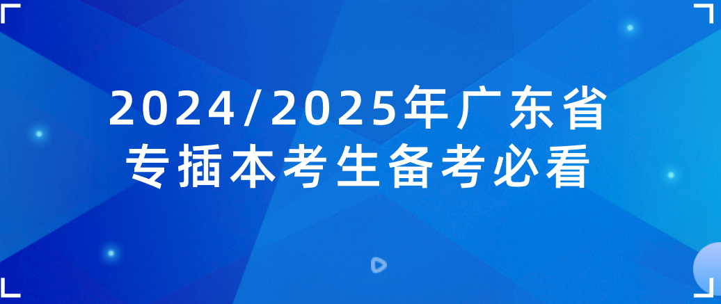 2024/2025年广东普通专升本（专插本）考生备考必看