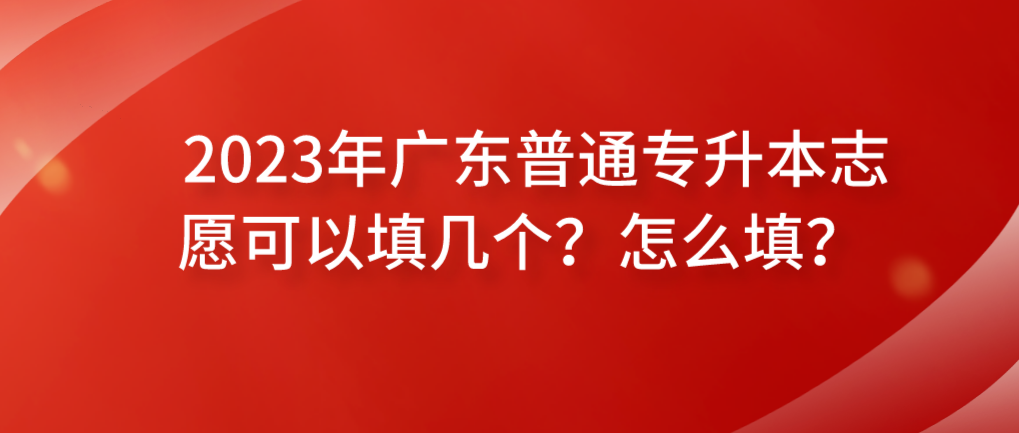 2023年广东普通专升本（专插本）志愿可以填几个？怎么填