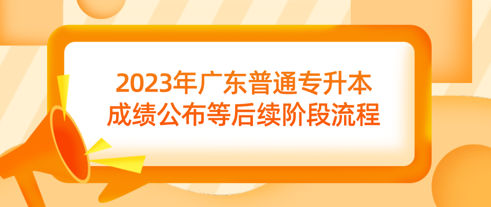 2023年广东普通专升本（专插本）成绩公布等后续阶段流程