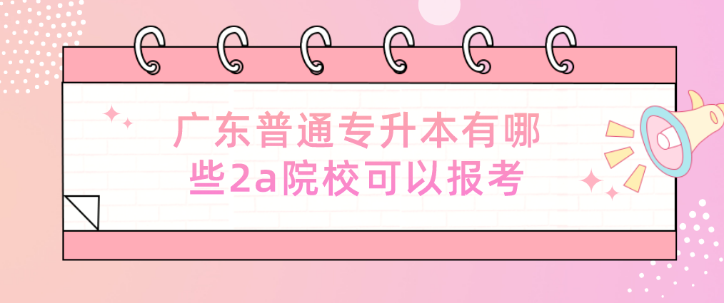 广东普通专升本有哪些2a院校可以报考