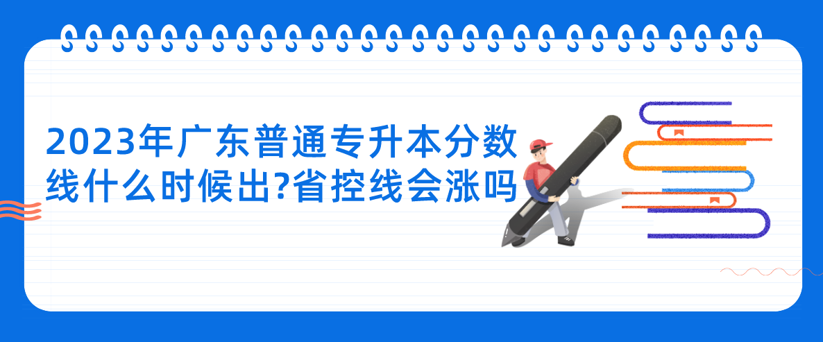 2023年广东普通专升本分数线什么时候出?省控线会涨吗