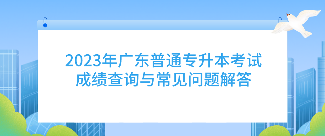 2023年广东普通专升本（专插本）考试成绩查询与常见问题解答