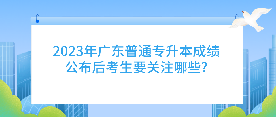 2023年广东普通专升本（专插本）成绩公布后考生要关注哪些?