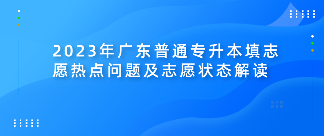 2023年广东普通专升本（专插本）填志愿热点问题及志愿状态解读