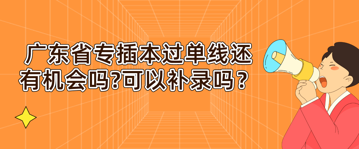 广东普通专升本过单线还有机会吗?可以补录吗？