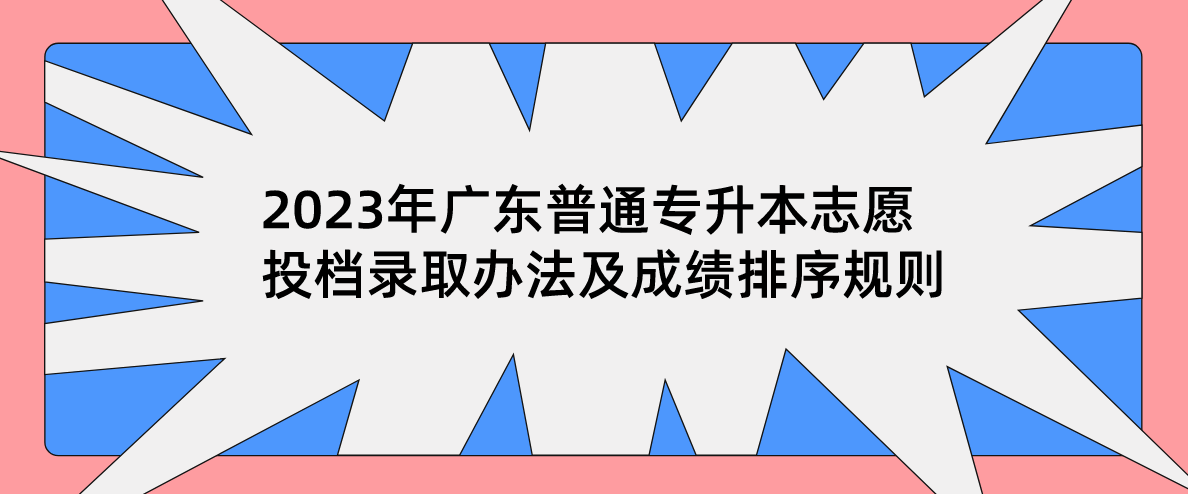 2023年广东普通专升本志愿投档录取办法及成绩排序规则
