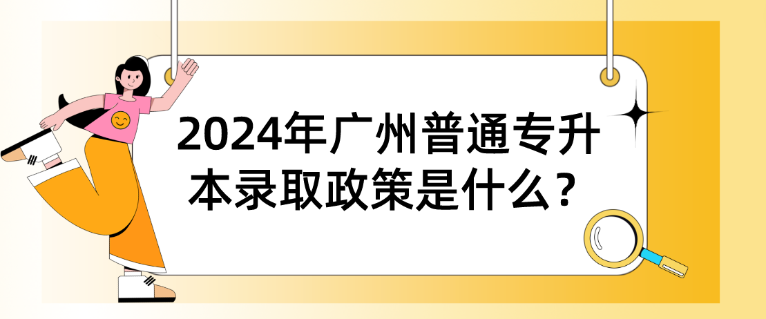 2024年广州普通专升本录取政策是什么？