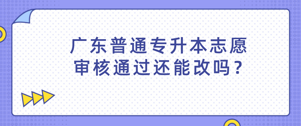 广东普通专升本志愿审核通过还能改吗？