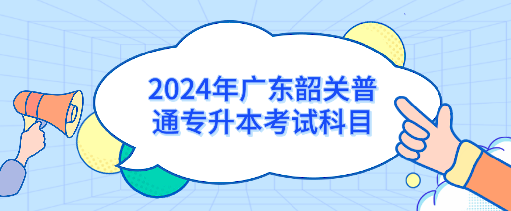 2024年广东韶关普通专升本考试科目