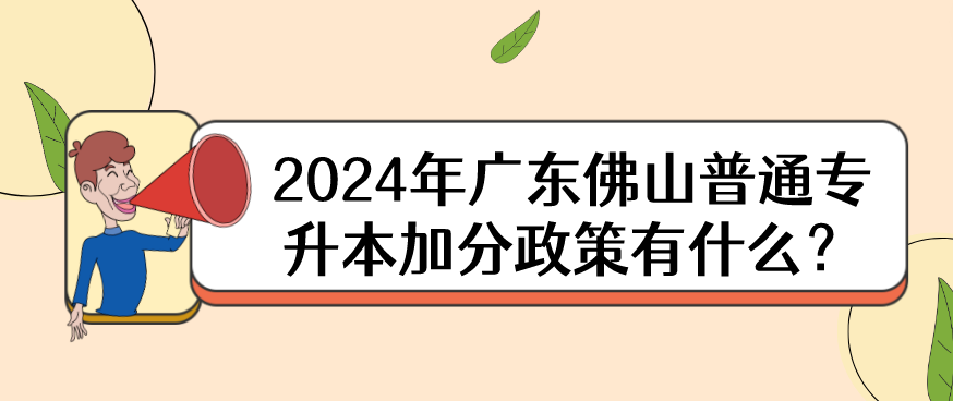 2024年广东佛山普通专升本加分政策有什么？