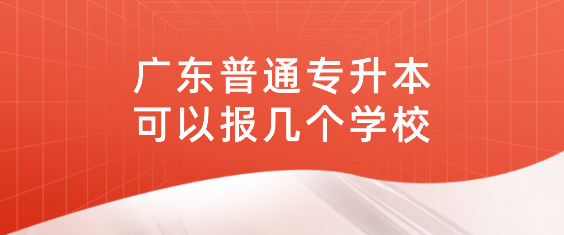 广东普通专升本可以报几个学校