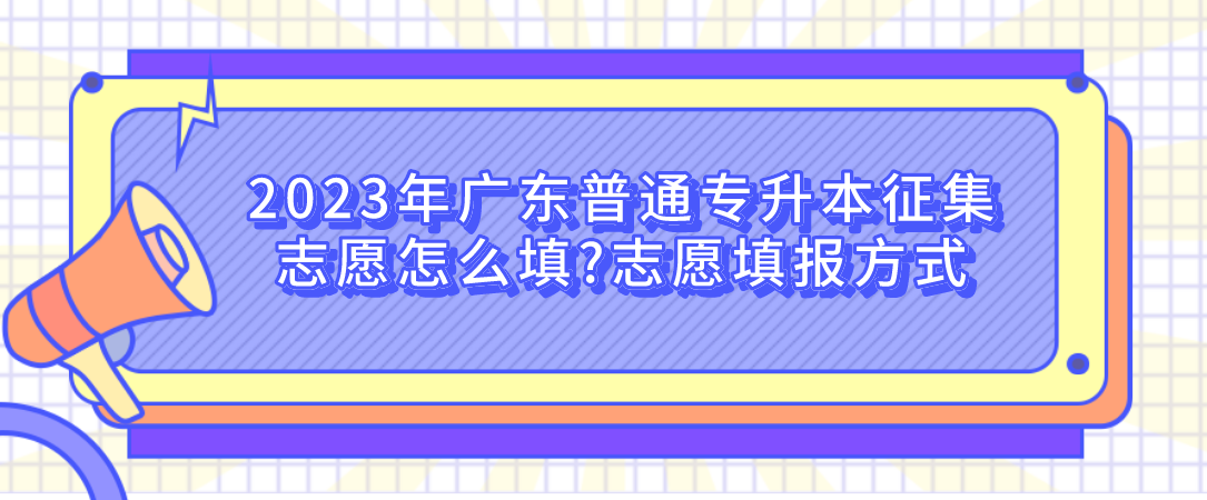 2023年广东普通专升本征集志愿怎么填?志愿填报方式