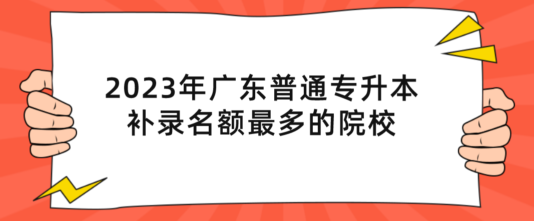 2023年广东普通专升本（专插本）补录名额最多的院校