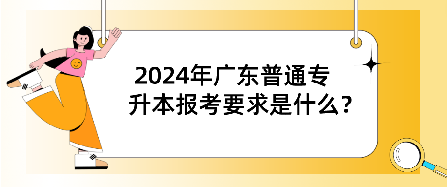 2024年广东普通专升本（专插本）报考要求是什么？