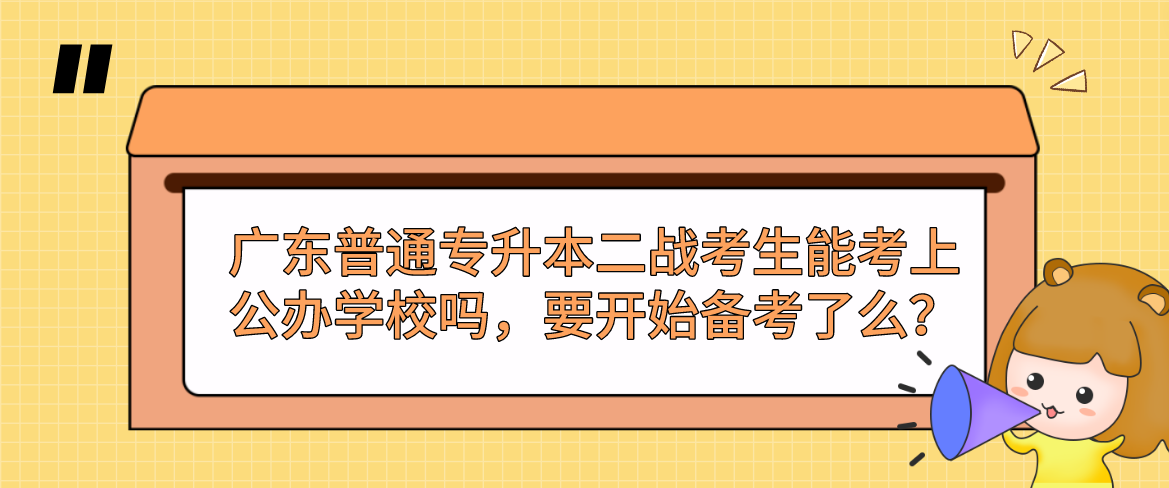 广东普通专升本（专插本）二战考生能考上公办学校吗，要开始备考了么？