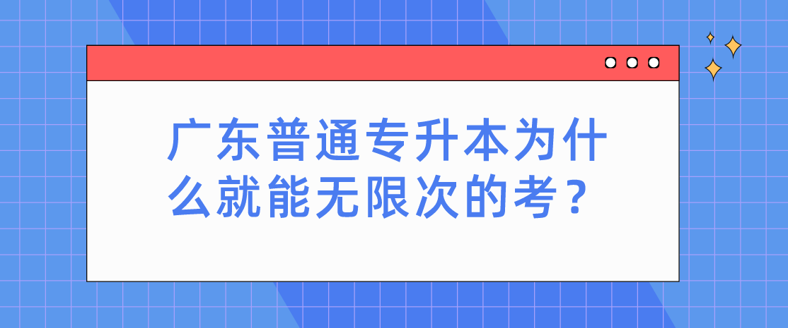 广东普通专升本（专插本）为什么就能无限次的考？