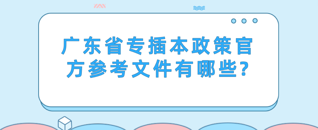 广东普通专升本政策官方参考文件有哪些?