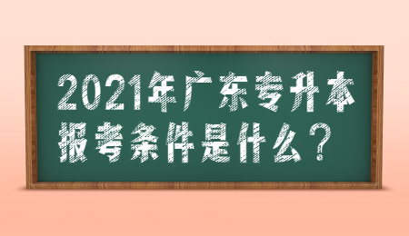 2021年广东专升本报考条件是什么？