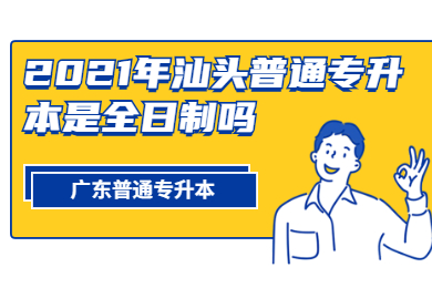 2021年汕头普通专升本是全日制吗?