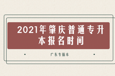 2021年肇庆普通专升本报名时间