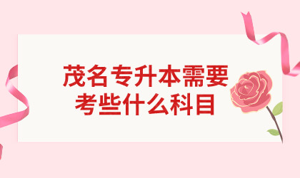 2022年广东茂名专升本需要考些什么科目?(图1) 茂名专升本需要考些什么科目