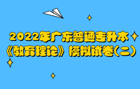 2022年广东普通专升本《教育理论》模拟试卷(二)(图1) 广东普通专升本