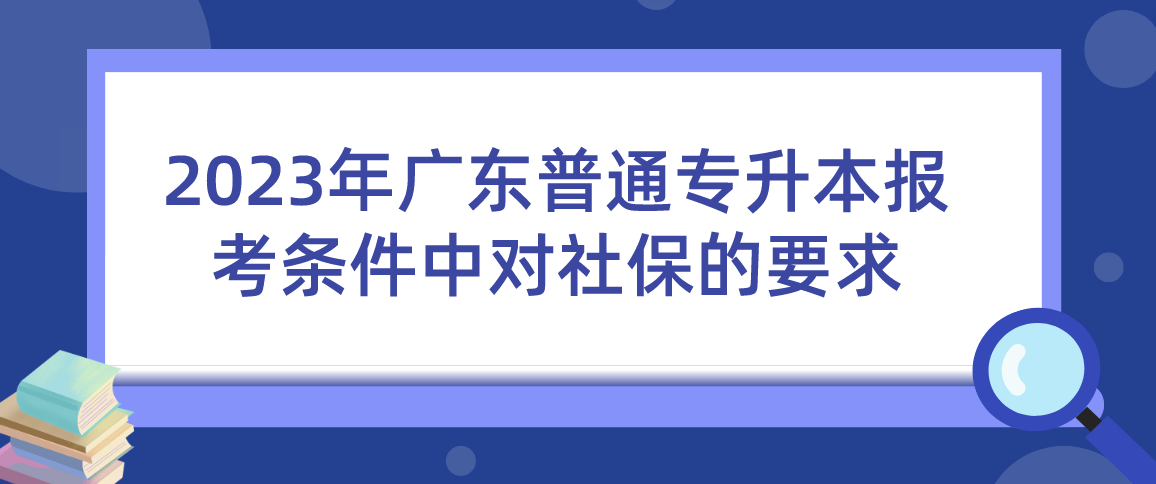 2023年广东普通专升本（专插本）报考条件中对社保的要求