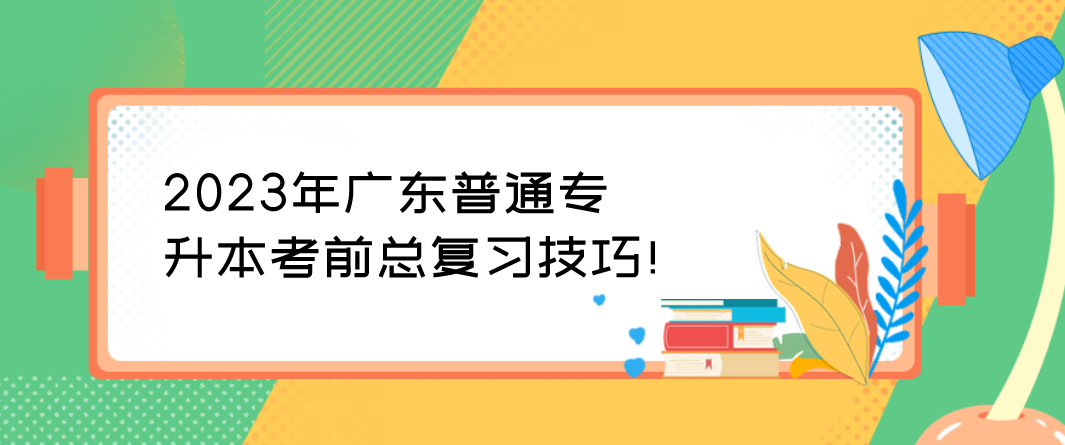 2023年广东普通专升本（专插本）考前总复习技巧！