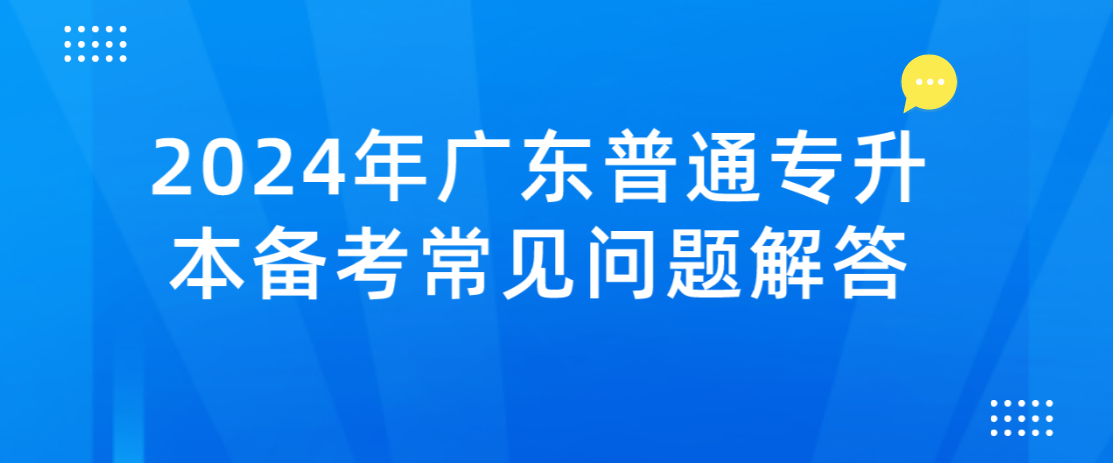 2024年广东普通专升本（专插本）备考常见问题解答(28个)