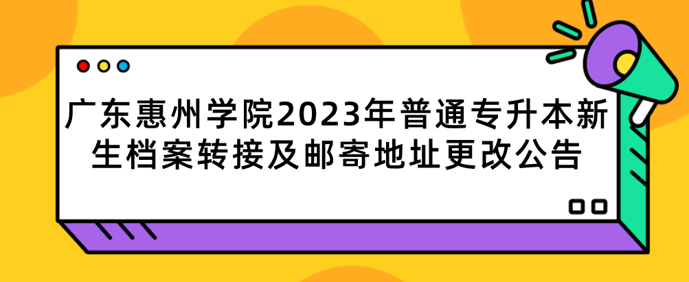 广东惠州学院2023年普通专升本新生档案转接及邮寄地址更改公告