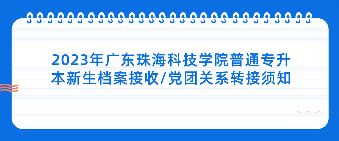 2023年广东珠海科技学院普通专升本新生档案接收/党团关系转接须知